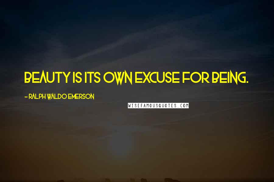 Ralph Waldo Emerson Quotes: Beauty is its own excuse for being.