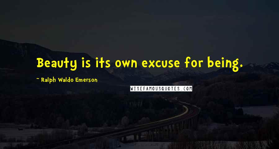 Ralph Waldo Emerson Quotes: Beauty is its own excuse for being.
