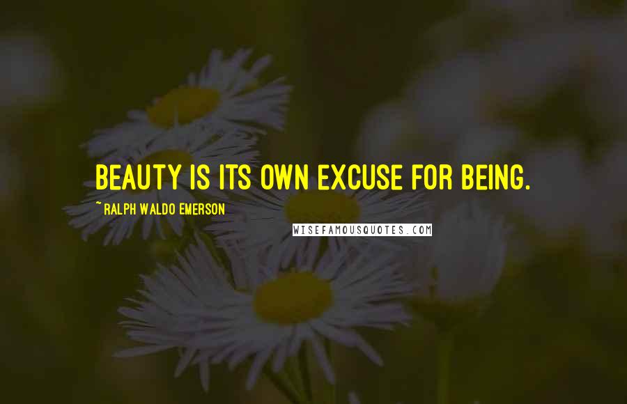 Ralph Waldo Emerson Quotes: Beauty is its own excuse for being.