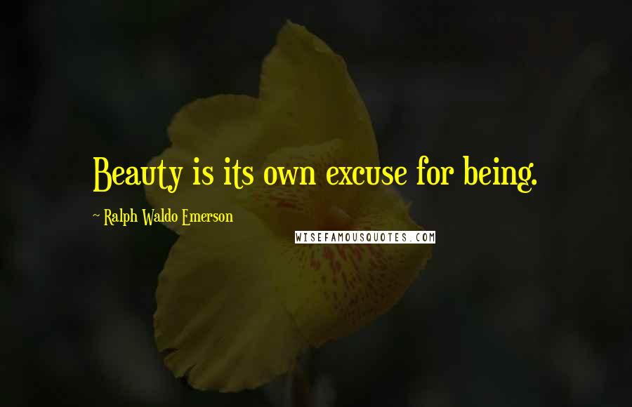 Ralph Waldo Emerson Quotes: Beauty is its own excuse for being.