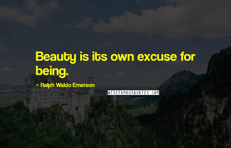 Ralph Waldo Emerson Quotes: Beauty is its own excuse for being.
