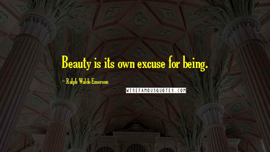 Ralph Waldo Emerson Quotes: Beauty is its own excuse for being.