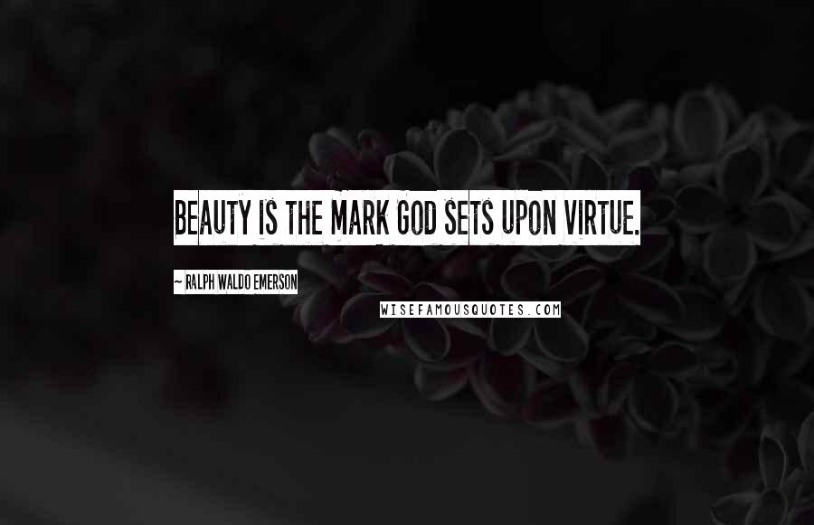 Ralph Waldo Emerson Quotes: Beauty is the mark God sets upon virtue.