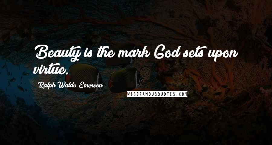 Ralph Waldo Emerson Quotes: Beauty is the mark God sets upon virtue.