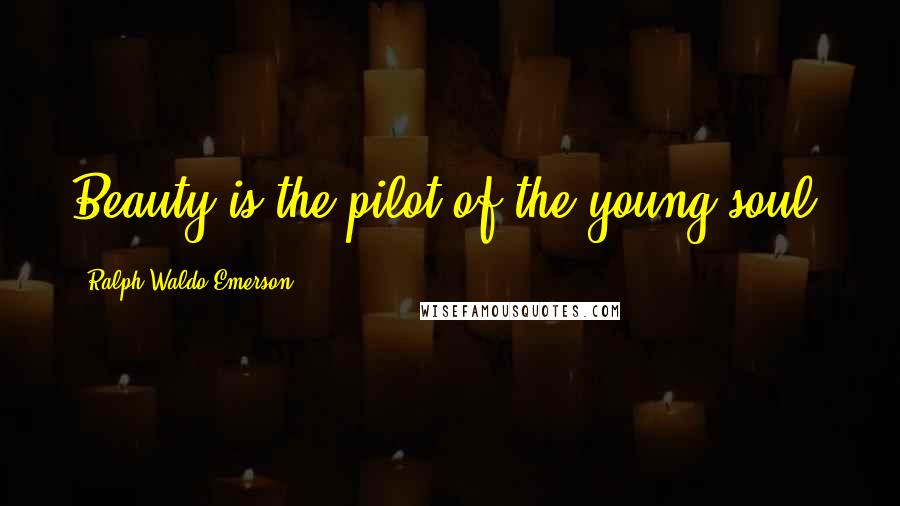 Ralph Waldo Emerson Quotes: Beauty is the pilot of the young soul.