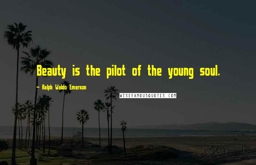 Ralph Waldo Emerson Quotes: Beauty is the pilot of the young soul.