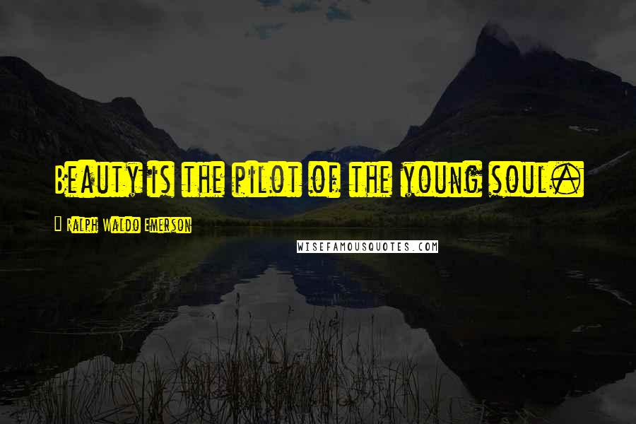 Ralph Waldo Emerson Quotes: Beauty is the pilot of the young soul.