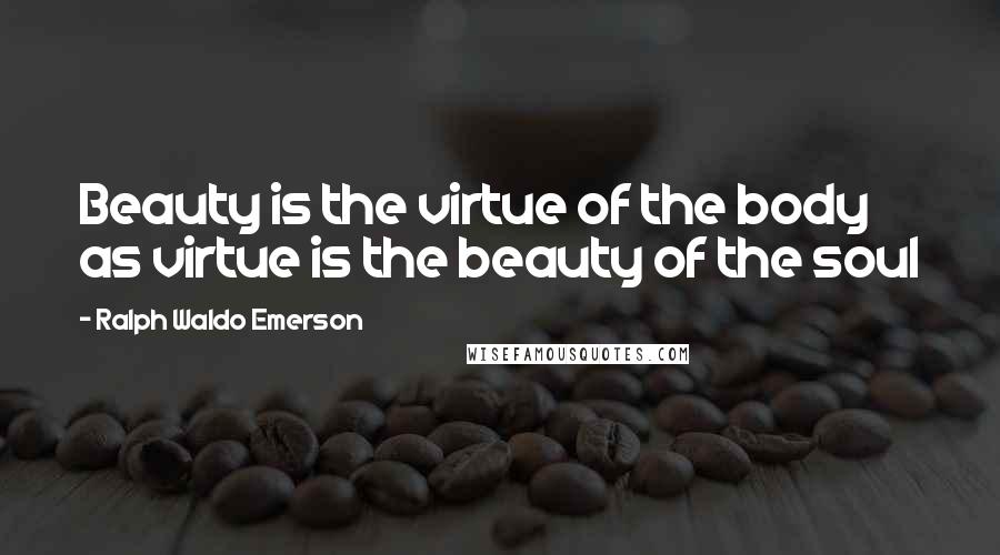 Ralph Waldo Emerson Quotes: Beauty is the virtue of the body as virtue is the beauty of the soul