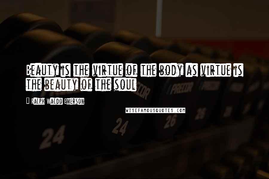 Ralph Waldo Emerson Quotes: Beauty is the virtue of the body as virtue is the beauty of the soul