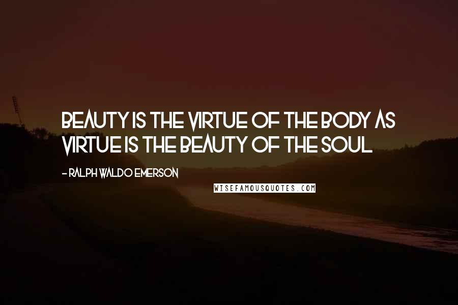 Ralph Waldo Emerson Quotes: Beauty is the virtue of the body as virtue is the beauty of the soul