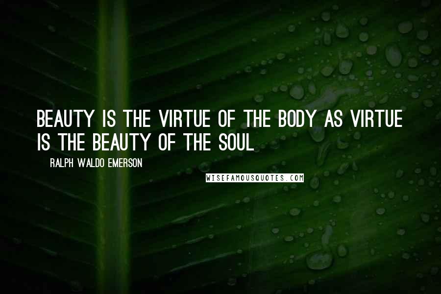 Ralph Waldo Emerson Quotes: Beauty is the virtue of the body as virtue is the beauty of the soul