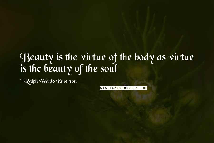 Ralph Waldo Emerson Quotes: Beauty is the virtue of the body as virtue is the beauty of the soul