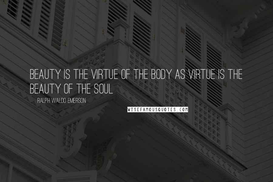 Ralph Waldo Emerson Quotes: Beauty is the virtue of the body as virtue is the beauty of the soul