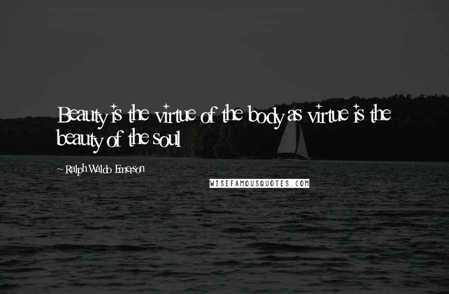 Ralph Waldo Emerson Quotes: Beauty is the virtue of the body as virtue is the beauty of the soul