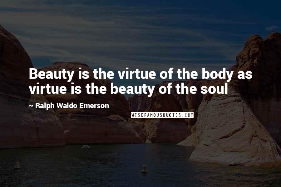 Ralph Waldo Emerson Quotes: Beauty is the virtue of the body as virtue is the beauty of the soul