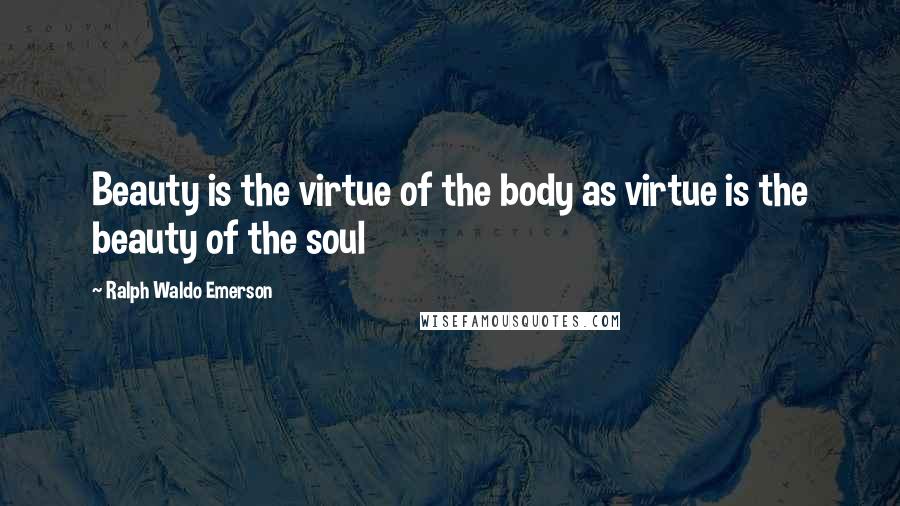 Ralph Waldo Emerson Quotes: Beauty is the virtue of the body as virtue is the beauty of the soul