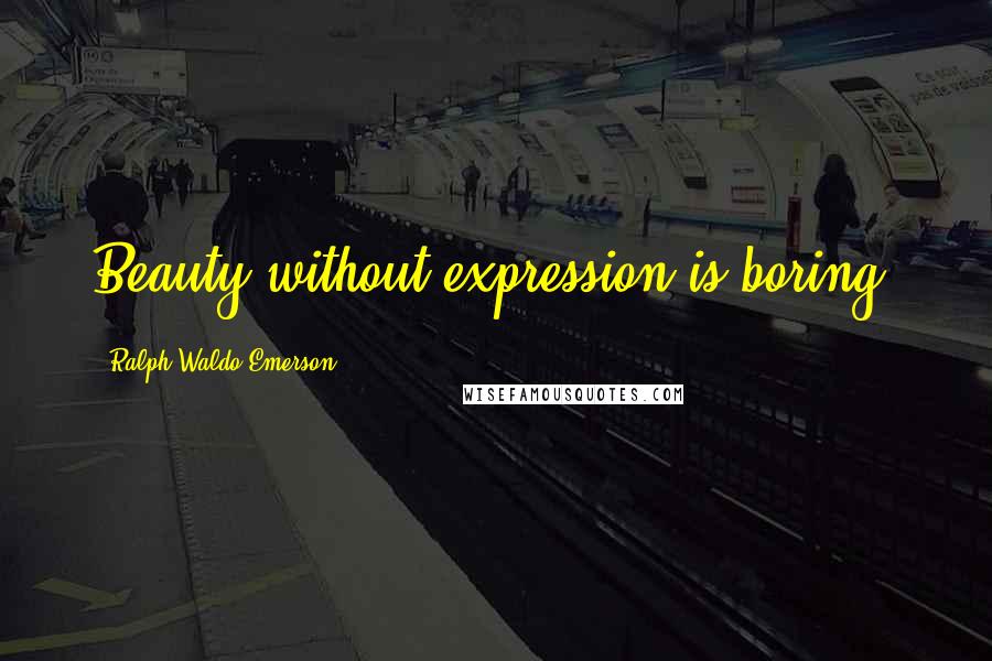 Ralph Waldo Emerson Quotes: Beauty without expression is boring.