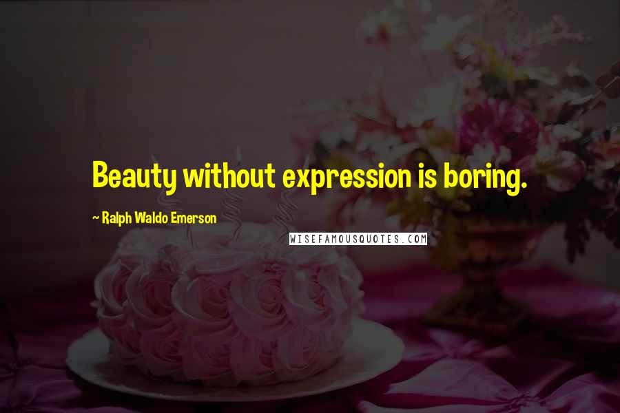 Ralph Waldo Emerson Quotes: Beauty without expression is boring.