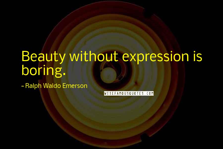 Ralph Waldo Emerson Quotes: Beauty without expression is boring.