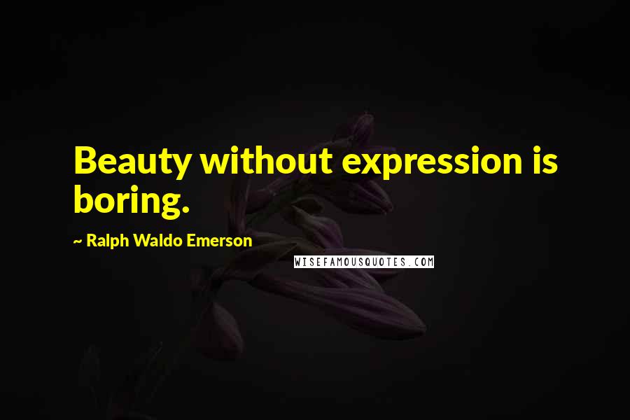 Ralph Waldo Emerson Quotes: Beauty without expression is boring.