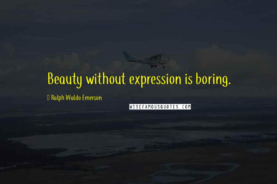 Ralph Waldo Emerson Quotes: Beauty without expression is boring.