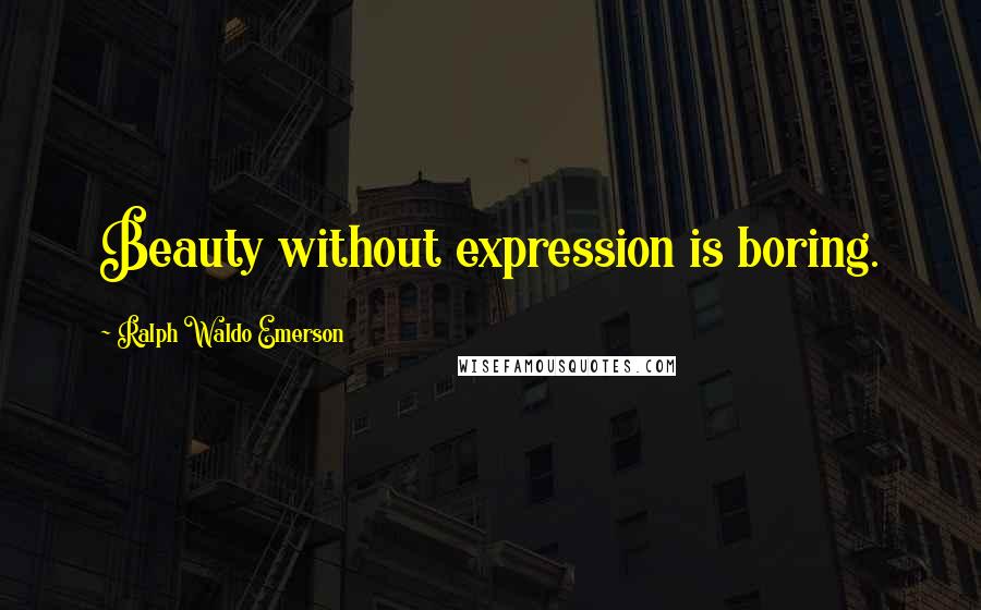 Ralph Waldo Emerson Quotes: Beauty without expression is boring.