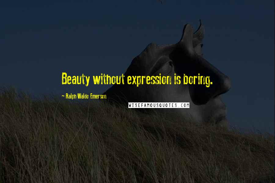 Ralph Waldo Emerson Quotes: Beauty without expression is boring.