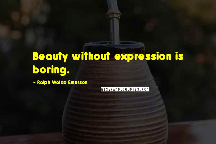 Ralph Waldo Emerson Quotes: Beauty without expression is boring.