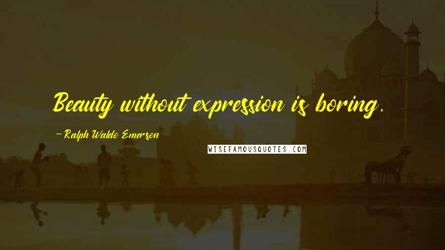 Ralph Waldo Emerson Quotes: Beauty without expression is boring.