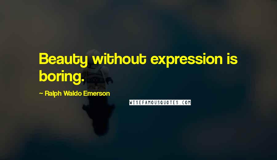 Ralph Waldo Emerson Quotes: Beauty without expression is boring.