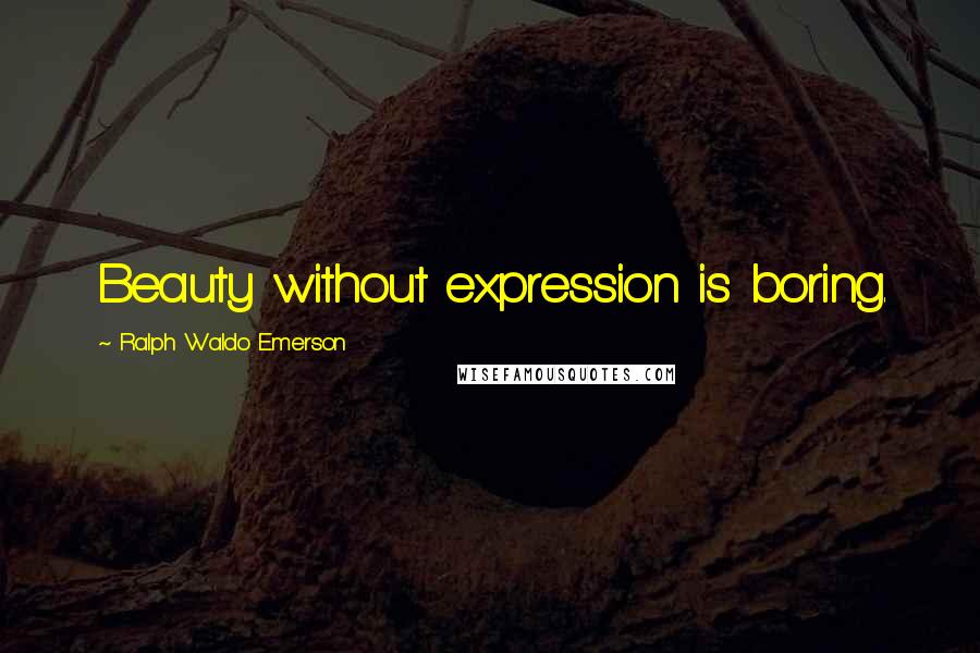 Ralph Waldo Emerson Quotes: Beauty without expression is boring.