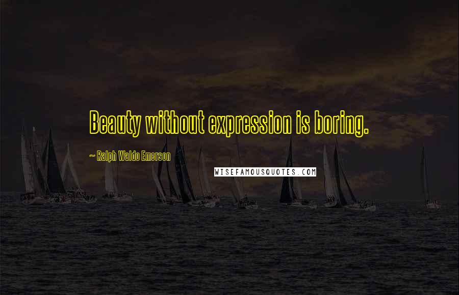 Ralph Waldo Emerson Quotes: Beauty without expression is boring.