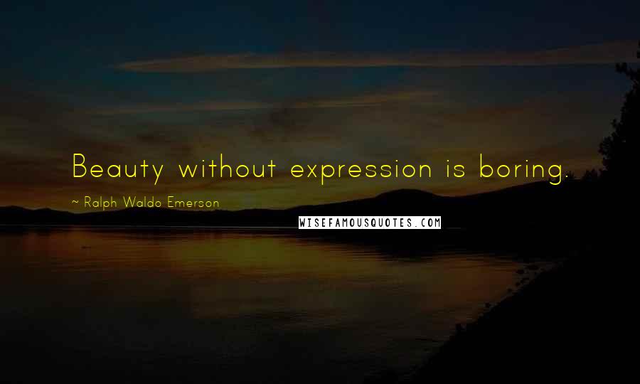 Ralph Waldo Emerson Quotes: Beauty without expression is boring.