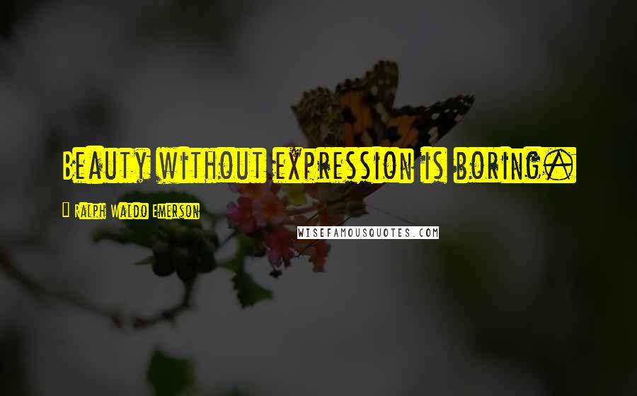 Ralph Waldo Emerson Quotes: Beauty without expression is boring.