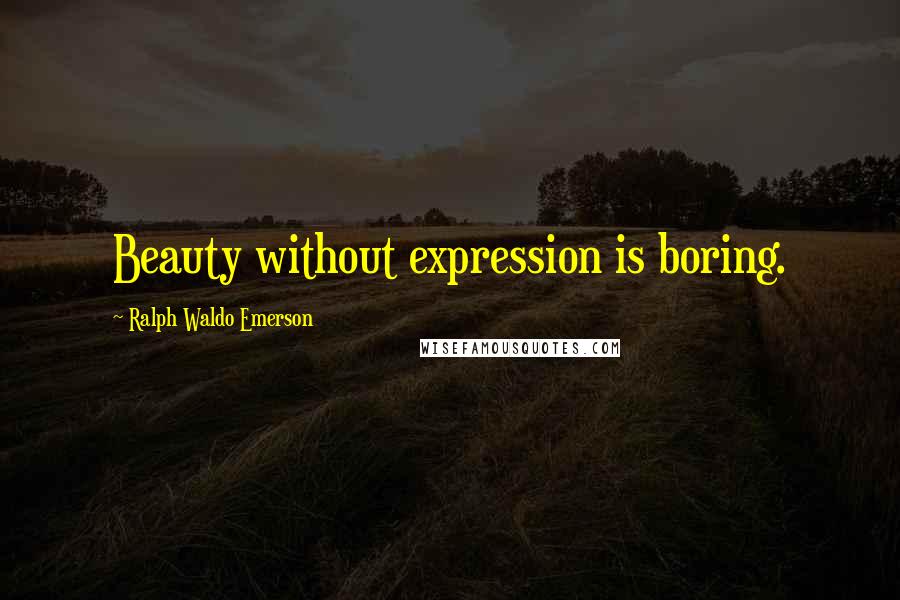 Ralph Waldo Emerson Quotes: Beauty without expression is boring.