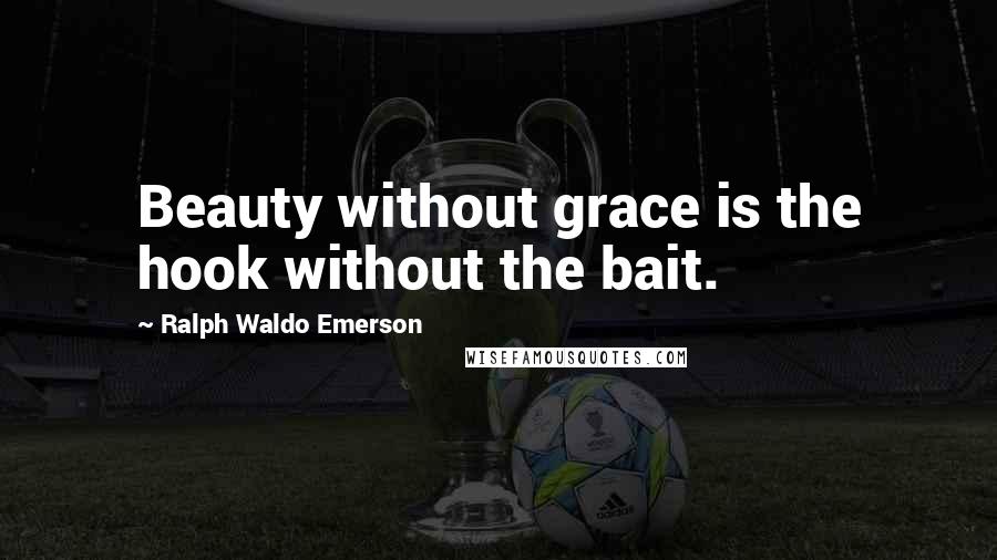 Ralph Waldo Emerson Quotes: Beauty without grace is the hook without the bait.