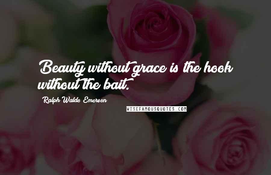 Ralph Waldo Emerson Quotes: Beauty without grace is the hook without the bait.