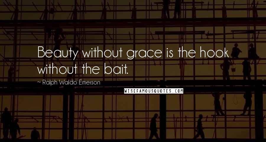 Ralph Waldo Emerson Quotes: Beauty without grace is the hook without the bait.