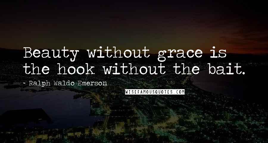 Ralph Waldo Emerson Quotes: Beauty without grace is the hook without the bait.