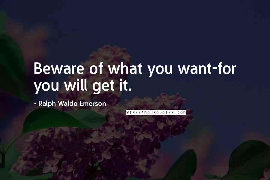 Ralph Waldo Emerson Quotes: Beware of what you want-for you will get it.