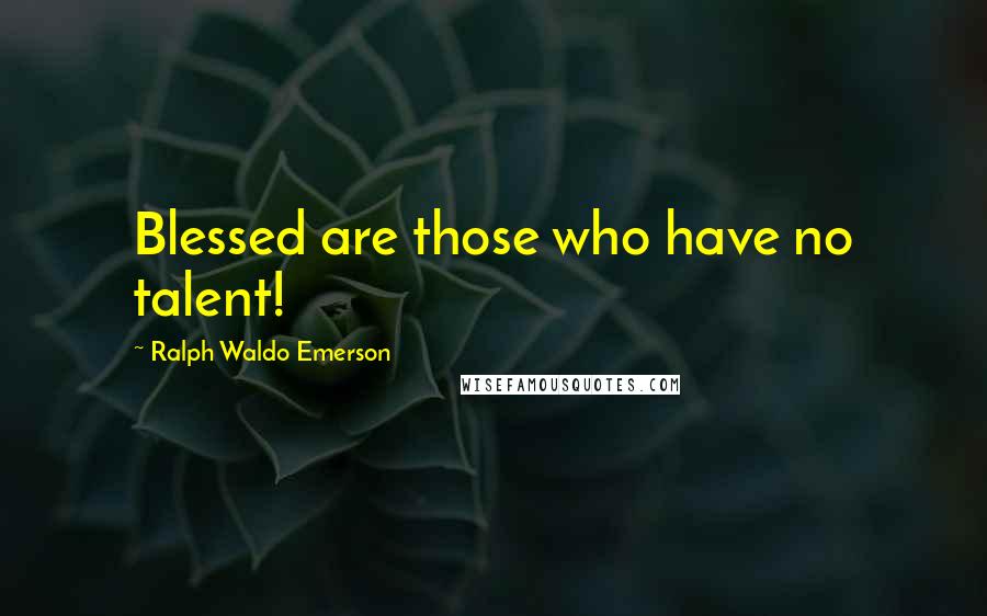 Ralph Waldo Emerson Quotes: Blessed are those who have no talent!