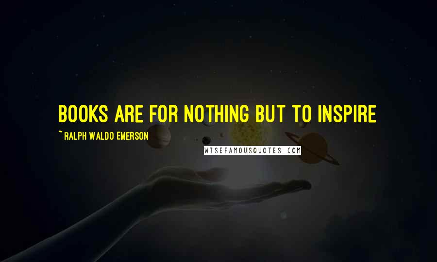 Ralph Waldo Emerson Quotes: Books are for nothing but to inspire