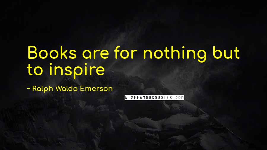 Ralph Waldo Emerson Quotes: Books are for nothing but to inspire