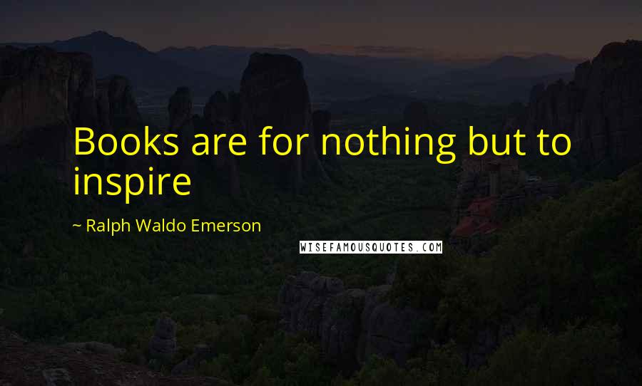 Ralph Waldo Emerson Quotes: Books are for nothing but to inspire