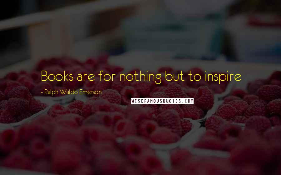 Ralph Waldo Emerson Quotes: Books are for nothing but to inspire