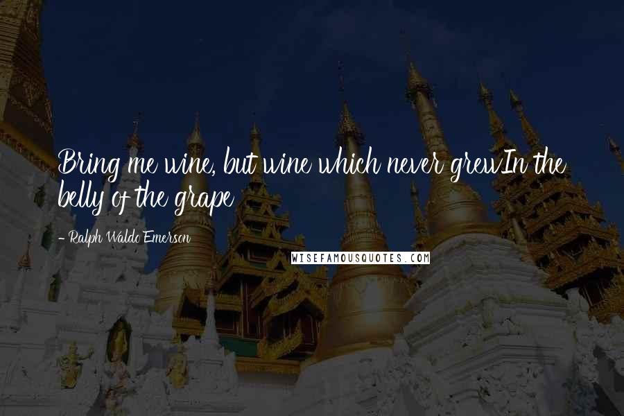Ralph Waldo Emerson Quotes: Bring me wine, but wine which never grewIn the belly of the grape
