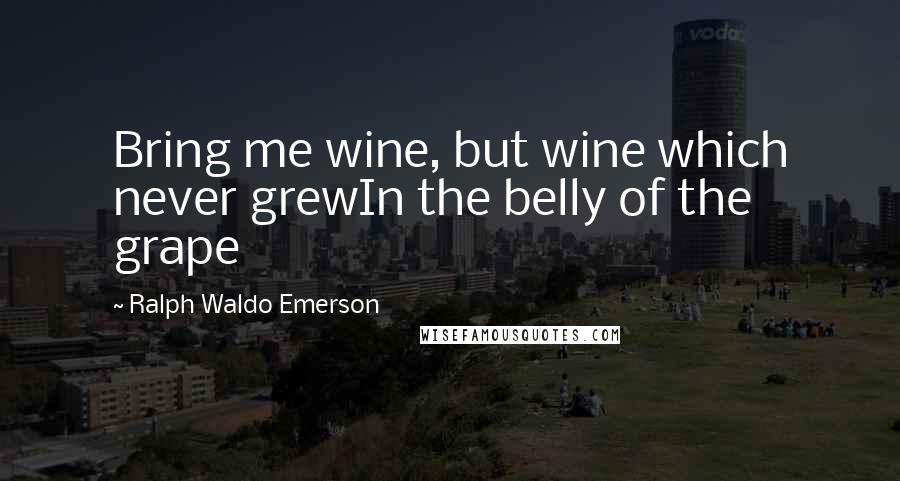 Ralph Waldo Emerson Quotes: Bring me wine, but wine which never grewIn the belly of the grape