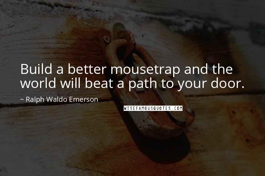 Ralph Waldo Emerson Quotes: Build a better mousetrap and the world will beat a path to your door.