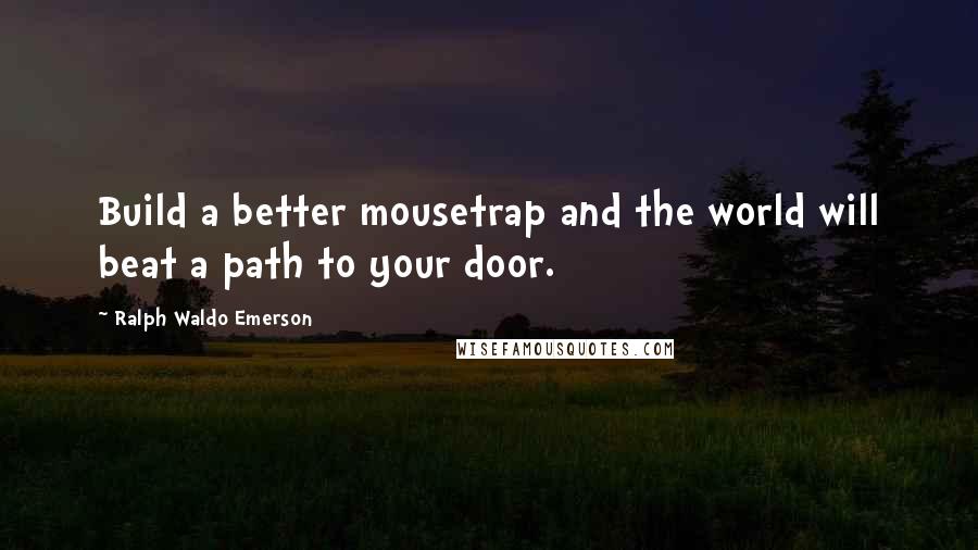 Ralph Waldo Emerson Quotes: Build a better mousetrap and the world will beat a path to your door.