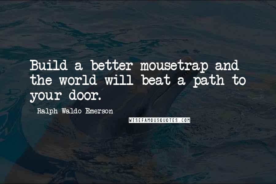 Ralph Waldo Emerson Quotes: Build a better mousetrap and the world will beat a path to your door.